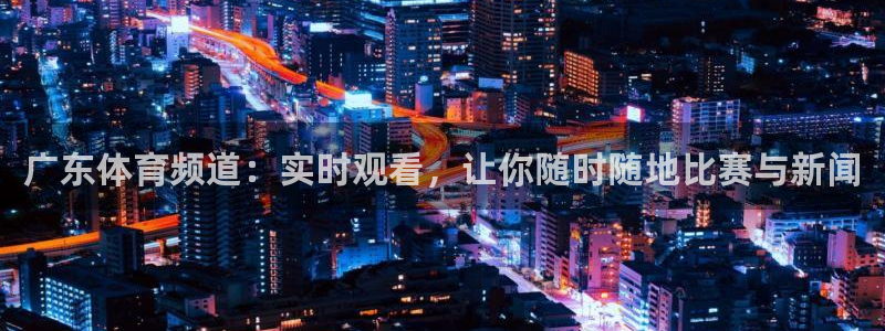 广东体育频道：实时观看，让你随时随地比赛与新闻