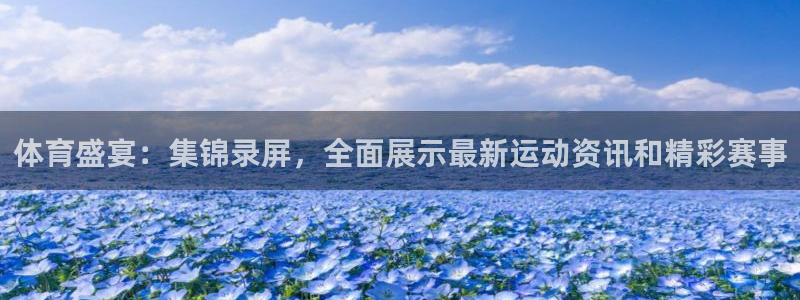 体育盛宴：集锦录屏，全面展示最新运动资讯和精彩赛事