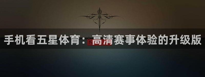 手机看五星体育：高清赛事体验的升级版