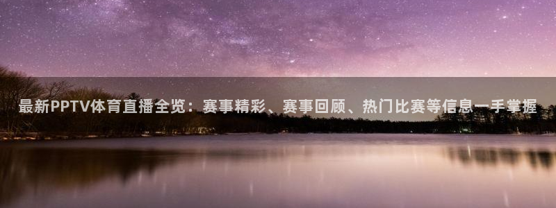 最新PPTV体育直播全览：赛事精彩、赛事回顾、热门比赛等信息一手掌握